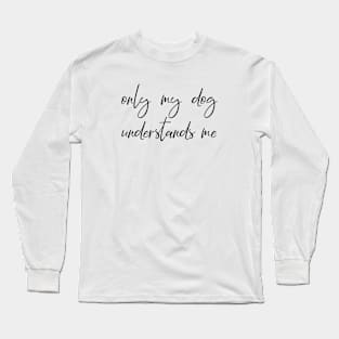 Only my dog understands me Long Sleeve T-Shirt